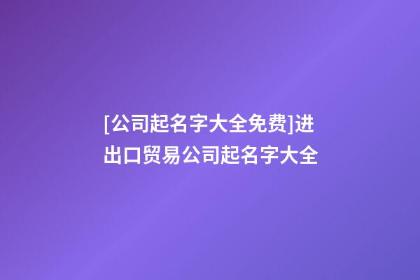 [公司起名字大全免费]进出口贸易公司起名字大全-第1张-公司起名-玄机派